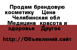 Продам брендовую косметику  › Цена ­ 95 - Челябинская обл. Медицина, красота и здоровье » Другое   